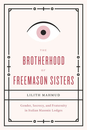 The Brotherhood of Freemason Sisters: Gender, Secrecy, and Fraternity in Italian Masonic Lodges