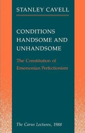 Conditions Handsome and Unhandsome: The Constitution of Emersonian Perfectionism:  The Carus Lectures, 1988