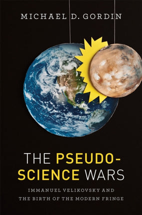 The Pseudoscience Wars: Immanuel Velikovsky and the Birth of the Modern Fringe