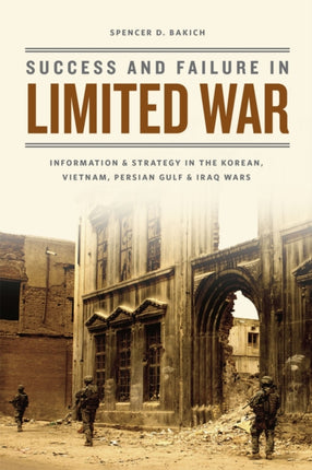 Success and Failure in Limited War: Information and Strategy in the Korean, Vietnam, Persian Gulf, and Iraq Wars