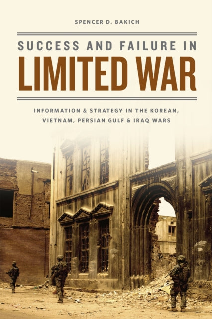 Success and Failure in Limited War: Information and Strategy in the Korean, Vietnam, Persian Gulf, and Iraq Wars