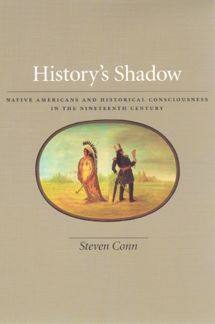 History's Shadow: Native Americans and Historical Consciousness in the Nineteenth Century