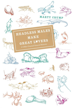 Headless Males Make Great Lovers: And Other Unusual Natural Histories