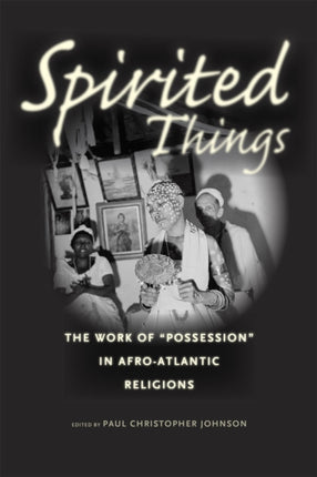 Spirited Things: The Work of "Possession" in Afro-Atlantic Religions