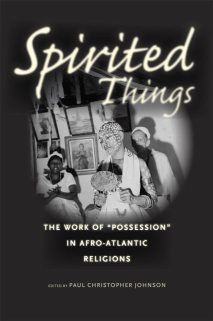 Spirited Things: The Work of "Possession" in Afro-Atlantic Religions