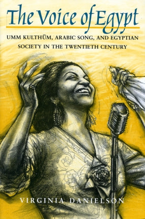 "The Voice of Egypt": Umm Kulthum, Arabic Song, and Egyptian Society in the Twentieth Century