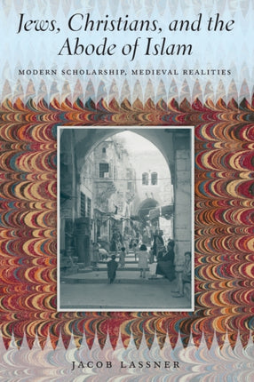 Jews, Christians, and the Abode of Islam: Modern Scholarship, Medieval Realities