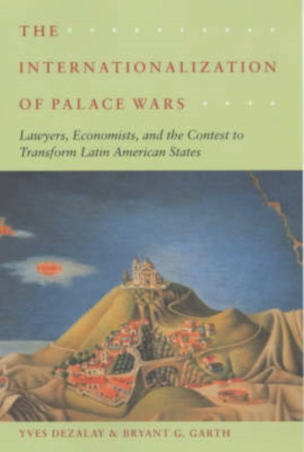 The Internationalization of Palace Wars: Lawyers, Economists, and the Contest to Transform Latin American States