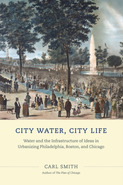 City Water, City Life: Water and the Infrastructure of Ideas in Urbanizing Philadelphia, Boston, and Chicago