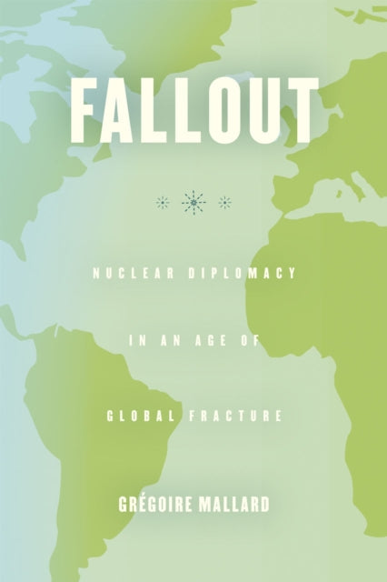 Fallout: Nuclear Diplomacy in an Age of Global Fracture