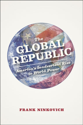 The Global Republic  Americas Inadvertent Rise to