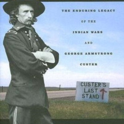 Custerology: The Enduring Legacy of the Indian Wars and George Armstrong Custer