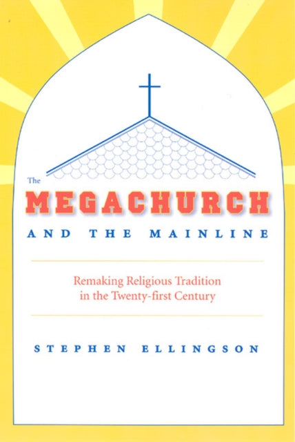 The Megachurch and the Mainline: Remaking Religious Tradition in the Twenty-first Century