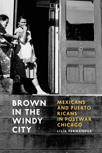 Brown in the Windy City: Mexicans and Puerto Ricans in Postwar Chicago