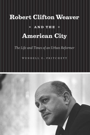 Robert Clifton Weaver and the American City: The Life and Times of an Urban Reformer