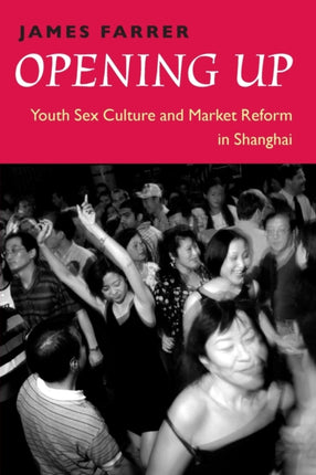 Opening Up: Youth Sex Culture and Market Reform in Shanghai