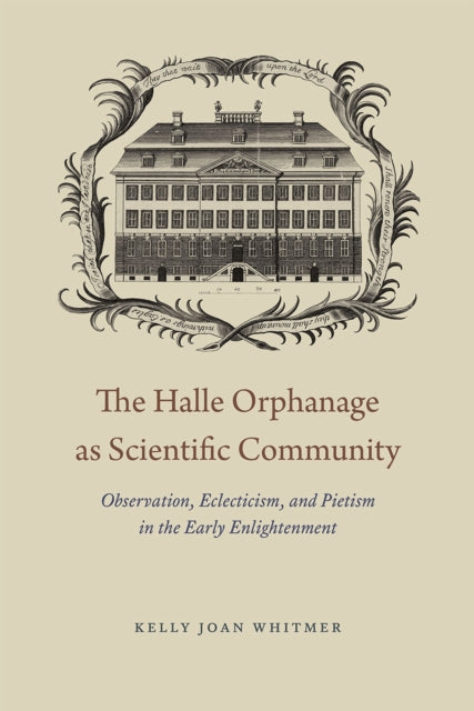 The Halle Orphanage as Scientific Community: Observation, Eclecticism, and Pietism in the Early Enlightenment