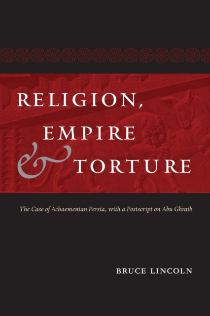 Religion, Empire, and Torture: The Case of Achaemenian Persia, with a Postscript on Abu Ghraib