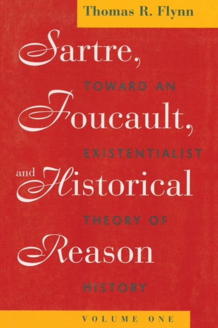 Sartre, Foucault, and Historical Reason, Volume One: Toward an Existentialist Theory of History