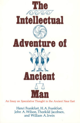 The Intellectual Adventure of Ancient Man: An Essay of Speculative Thought in the Ancient Near East