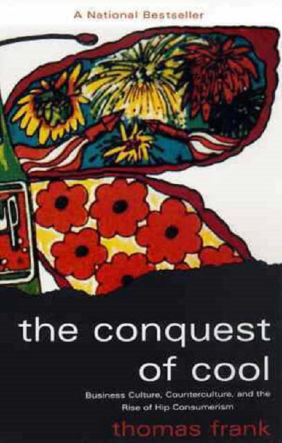 The Conquest of Cool: Business Culture, Counterculture, and the Rise of Hip Consumerism