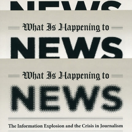 What Is Happening to News: The Information Explosion and the Crisis in Journalism