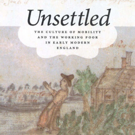 Unsettled: The Culture of Mobility and the Working Poor in Early Modern England