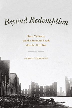 Beyond Redemption: Race, Violence, and the American South after the Civil War