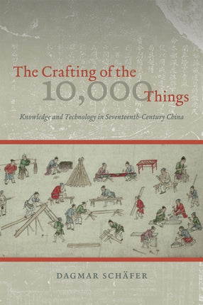 The Crafting of the 10,000 Things – Knowledge and Technology in Seventeenth–Century China