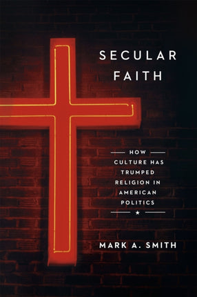 Secular Faith: How Culture Has Trumped Religion in American Politics