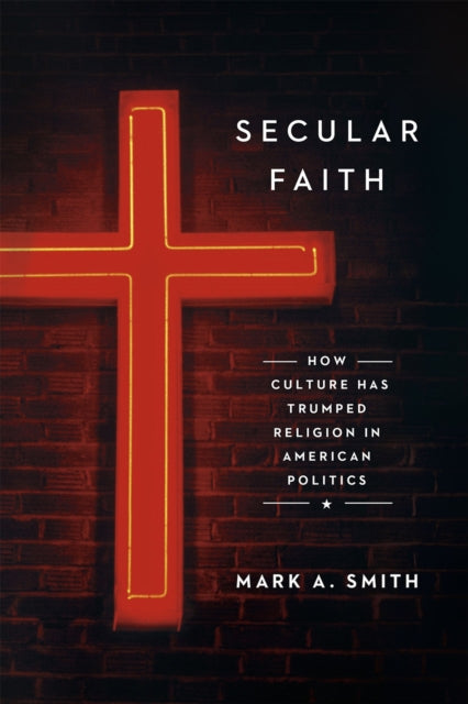 Secular Faith: How Culture Has Trumped Religion in American Politics