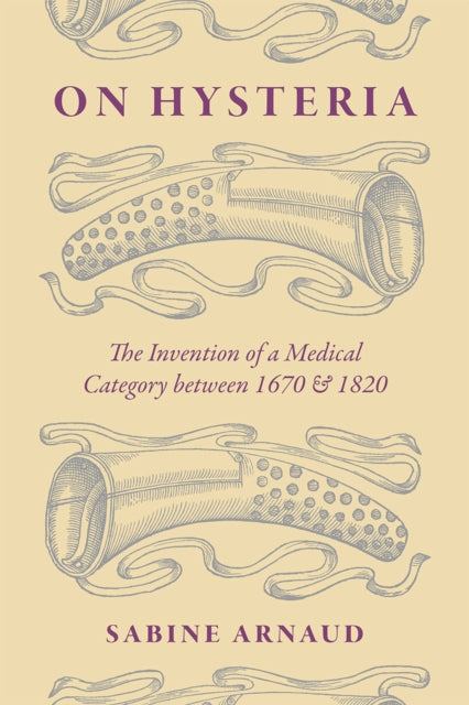 On Hysteria: The Invention of a Medical Category between 1670 and 1820