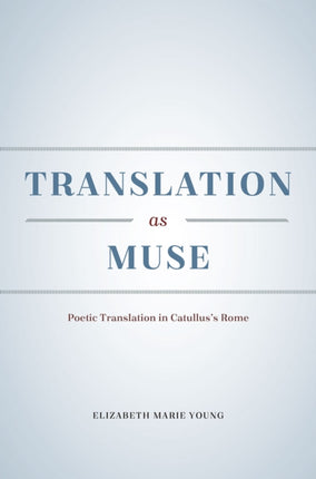 Translation as Muse: Poetic Translation in Catullus's Rome