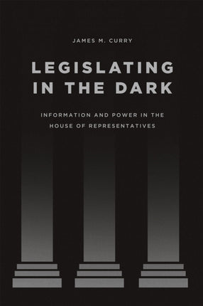 Legislating in the Dark: Information and Power in the House of Representatives