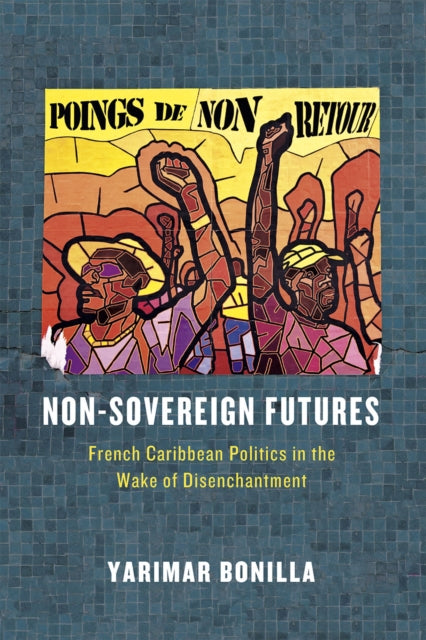 Non-Sovereign Futures: French Caribbean Politics in the Wake of Disenchantment