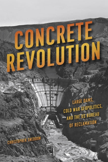 Concrete Revolution: Large Dams, Cold War Geopolitics, and the US Bureau of Reclamation