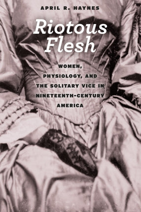 Riotous Flesh Women Physiology and the Solitary