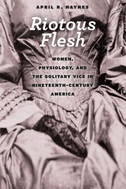 Riotous Flesh Women Physiology and the Solitary
