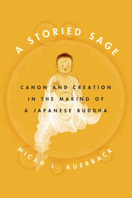 A Storied Sage: Canon and Creation in the Making of a Japanese Buddha