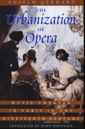 The Urbanization of Opera: Music Theater in Paris in the Nineteenth Century