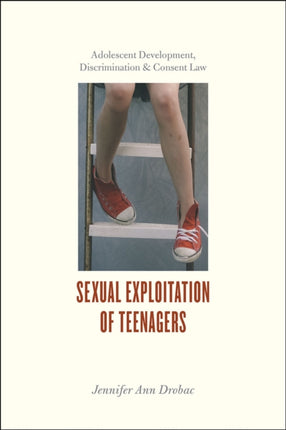 Sexual Exploitation of Teenagers: Adolescent Development, Discrimination, and Consent Law