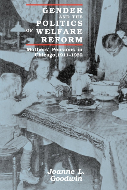 Gender and the Politics of Welfare Reform: Mothers' Pensions in Chicago, 1911-1929