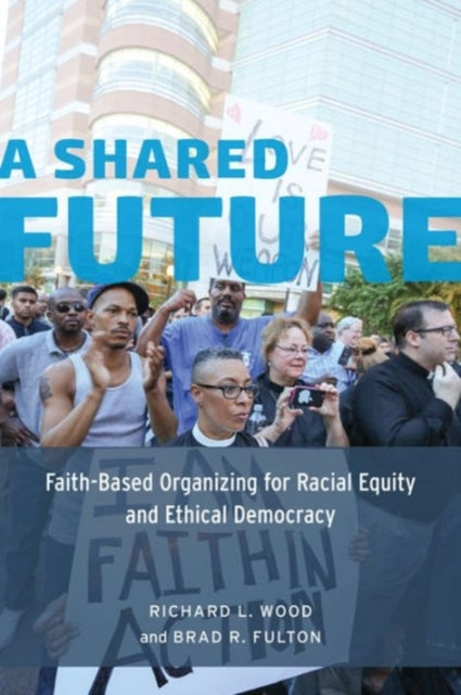 A Shared Future: Faith-Based Organizing for Racial Equity and Ethical Democracy