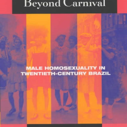 Beyond Carnival: Male Homosexuality in Twentieth-Century Brazil