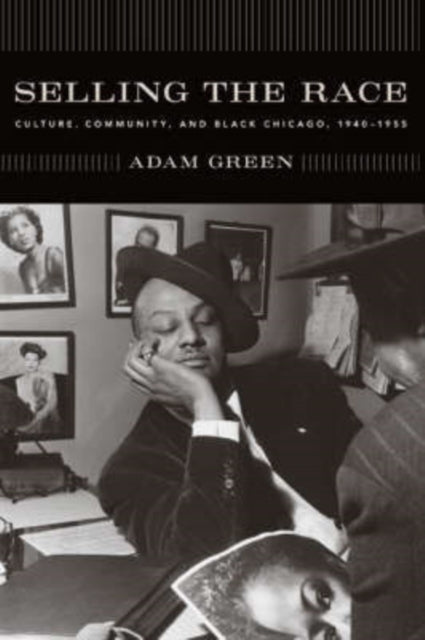 Selling the Race: Culture, Community, and Black Chicago, 1940-1955