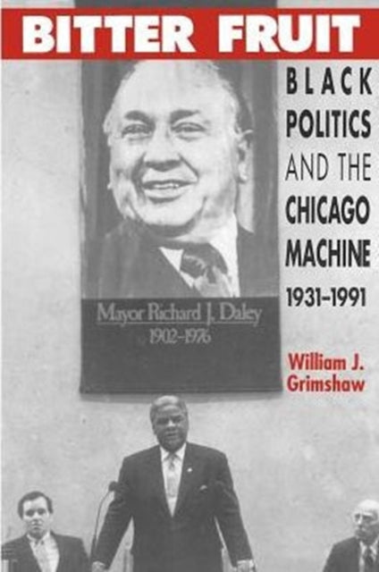 Bitter Fruit: Black Politics and the Chicago Machine, 1931-1991