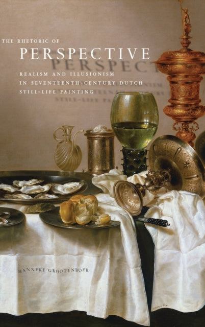 The Rhetoric of Perspective: Realism and Illusionism in Seventeenth-Century Dutch Still-Life Painting