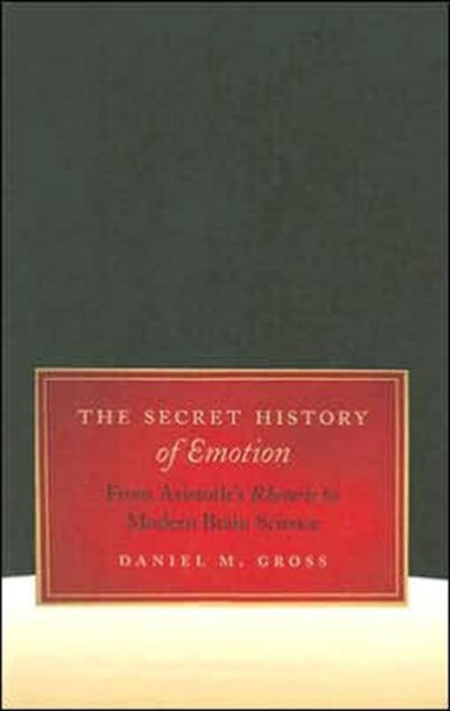 The Secret History of Emotion: From Aristotle's Rhetoric to Modern Brain Science