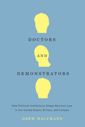 Doctors and Demonstrators: How Political Institutions Shape Abortion Law in the United States, Britain, and Canada