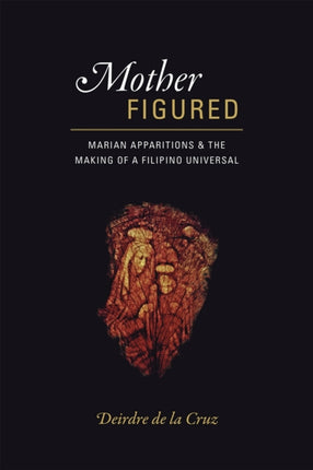 Mother Figured: Marian Apparitions and the Making of a Filipino Universal